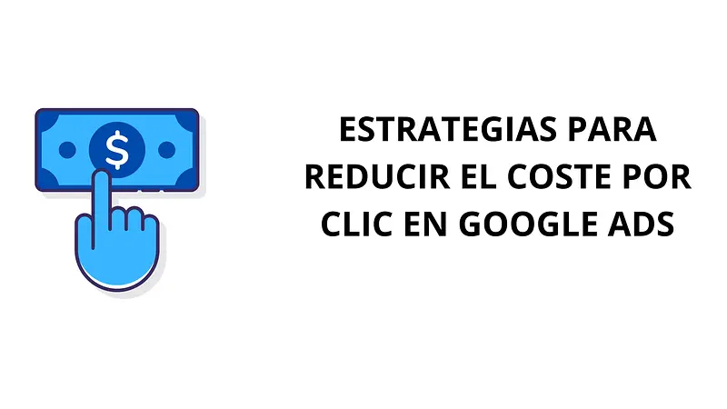 5 Estrategias Para Reducir el Coste por Clic en Google Ads