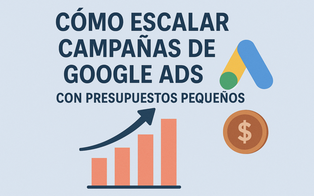 Cómo escalar campañas de Google Ads con presupuestos pequeños